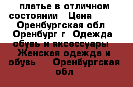 платье в отличном состоянии › Цена ­ 500 - Оренбургская обл., Оренбург г. Одежда, обувь и аксессуары » Женская одежда и обувь   . Оренбургская обл.